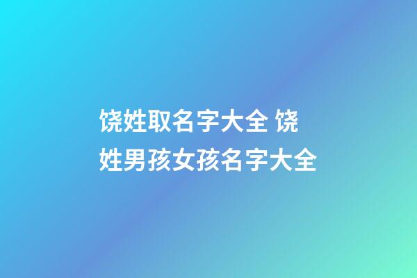 饶姓取名字大全 饶姓男孩女孩名字大全